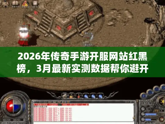 2026年传奇手游开服网站红黑榜，3月最新实测数据帮你避开99%的快餐服