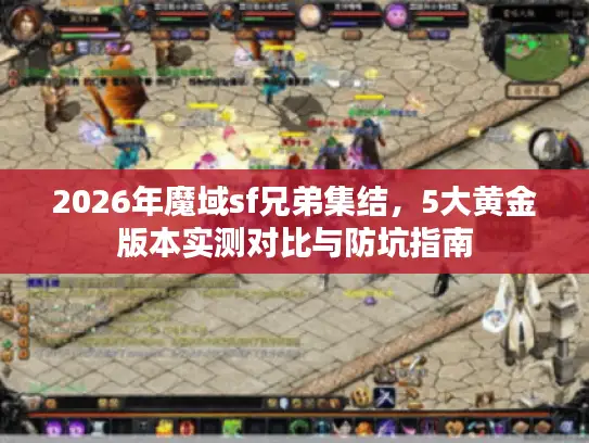 2026年魔域sf兄弟集结，5大黄金版本实测对比与防坑指南