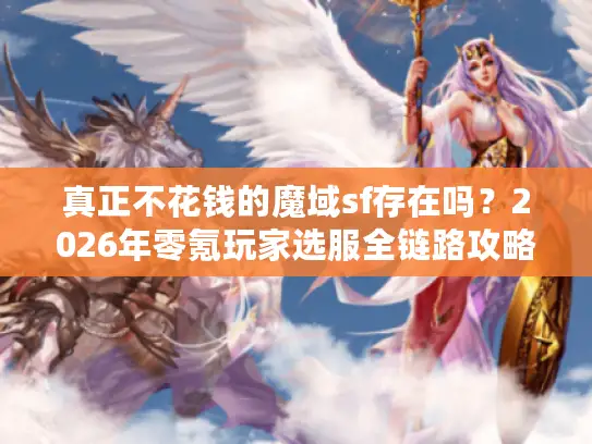真正不花钱的魔域sf存在吗?2026年零氪玩家选服全链路攻略 真正不花钱的魔域sf存在吗?2026年零氪玩家选服全链路攻略