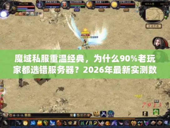 魔域私服重温经典，为什么90%老玩家都选错服务器？2026年最新实测数据揭秘与避坑指南