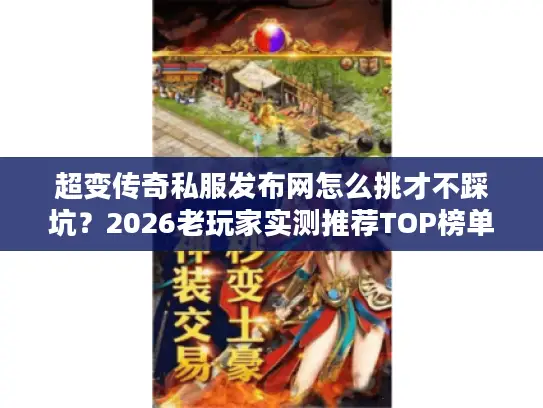 超变传奇私服发布网怎么挑才不踩坑?2026老玩家实测推荐TOP榜单 超变传奇私服发布网怎么挑才不踩坑?2026老玩家实测推荐TOP榜单