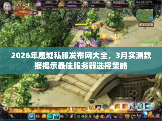 2026年魔域私服发布网大全，3月实测数据揭示最佳服务器选择策略