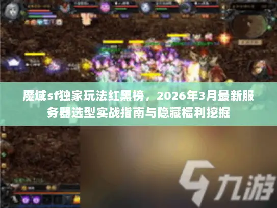 魔域sf独家玩法红黑榜，2026年3月最新服务器选型实战指南与隐藏福利挖掘