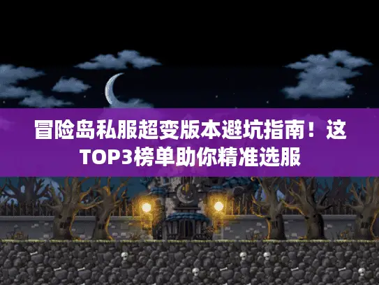 冒险岛私服超变版本避坑指南！这TOP3榜单助你精准选服