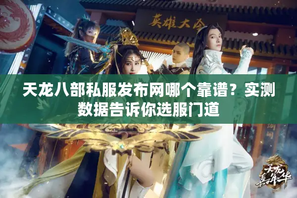 天龙八部私服发布网哪个靠谱？实测数据告诉你选服门道