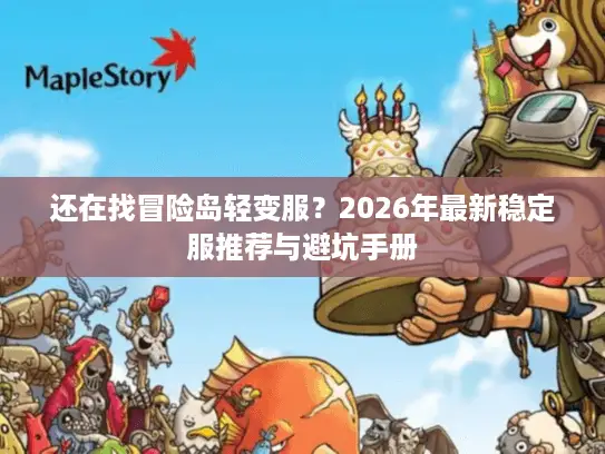 还在找冒险岛轻变服?2026年最新稳定服推荐与避坑手册 还在找冒险岛轻变服?2026年最新稳定服推荐与避坑手册