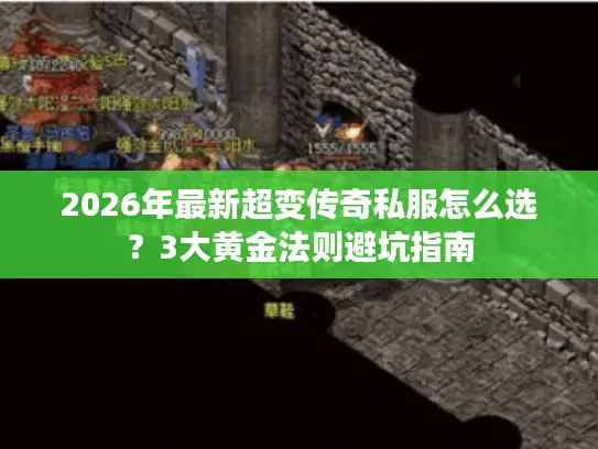 2026年最新超变传奇私服怎么选？3大黄金法则避坑指南
