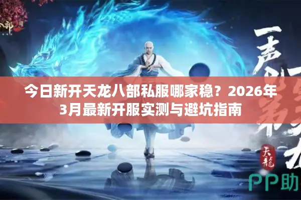 今日新开天龙八部私服哪家稳？2026年3月最新开服实测与避坑指南