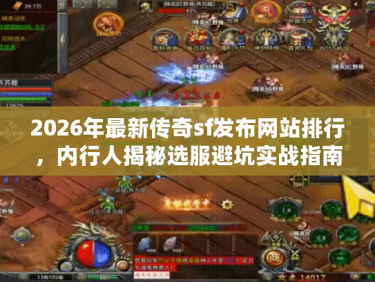 2026年最新传奇sf发布网站排行，内行人揭秘选服避坑实战指南