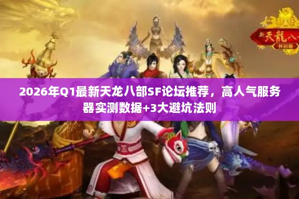 2026年Q1最新天龙八部SF论坛推荐，高人气服务器实测数据+3大避坑法则