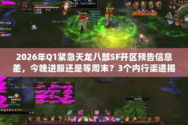 2026年Q1紧急天龙八部SF开区预告信息差，今晚进服还是等周末？3个内行渠道揭秘