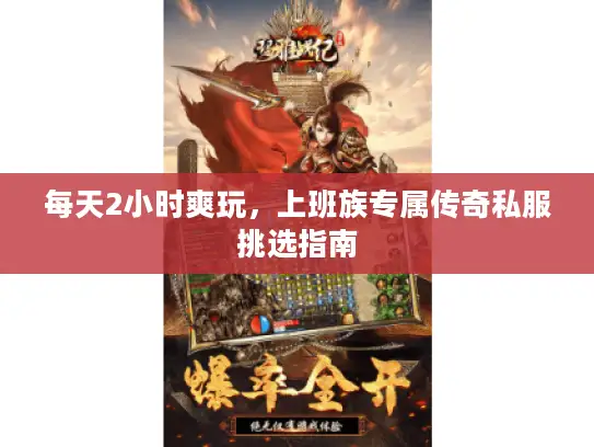 每天2小时爽玩,上班族专属传奇私服挑选指南 每天2小时爽玩,上班族专属传奇私服挑选指南