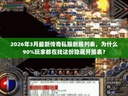 2026年3月最新传奇私服新服列表,为什么90%玩家都在找这份隐藏开服表? 2026年3月最新传奇私服新服列表,为什么90%玩家都在找这份隐藏开服表?