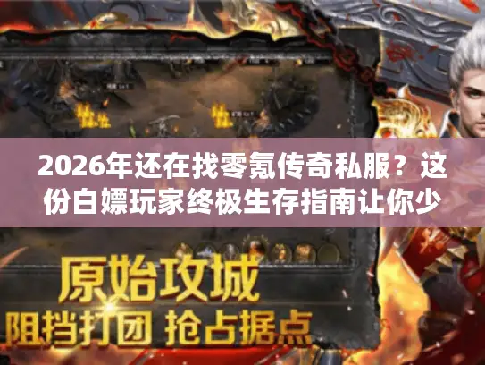 2026年还在找零氪传奇私服？这份白嫖玩家终极生存指南让你少踩90%的坑