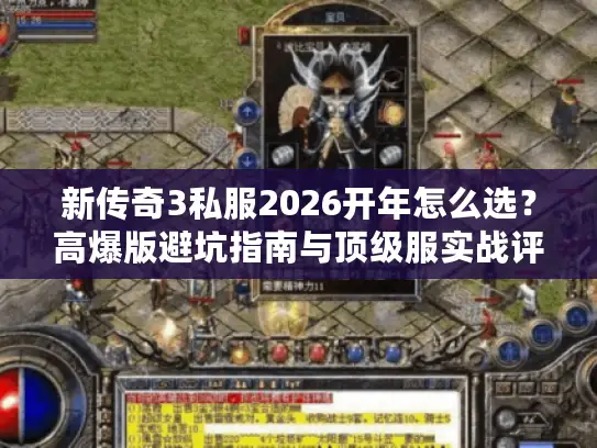 新传奇3私服2026开年怎么选?高爆版避坑指南与顶级服实战评测 新传奇3私服2026开年怎么选?高爆版避坑指南与顶级服实战评测
