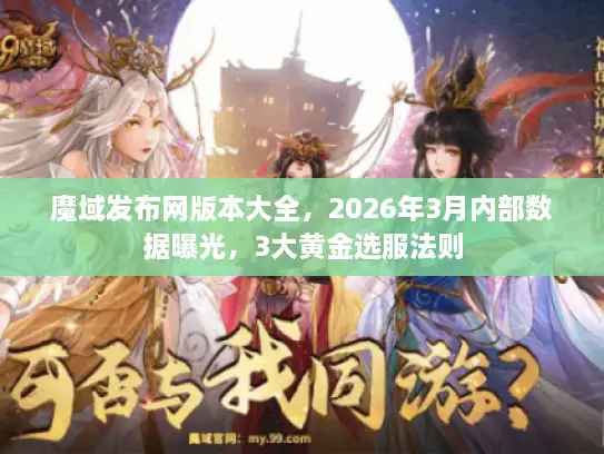 魔域发布网版本大全，2026年3月内部数据曝光，3大黄金选服法则