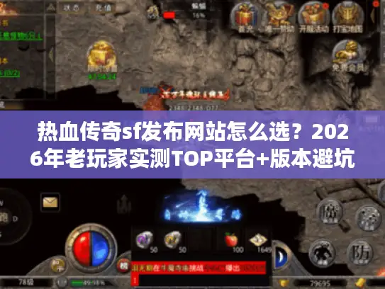 热血传奇sf发布网站怎么选?2026年老玩家实测TOP平台+版本避坑全攻略 热血传奇sf发布网站怎么选?2026年老玩家实测TOP平台+版本避坑全攻略