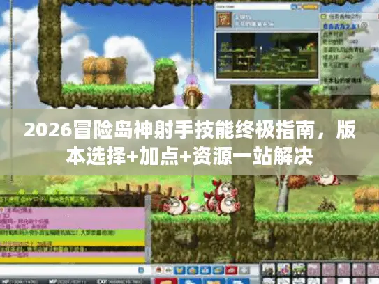 2026冒险岛神射手技能终极指南，版本选择+加点+资源一站解决