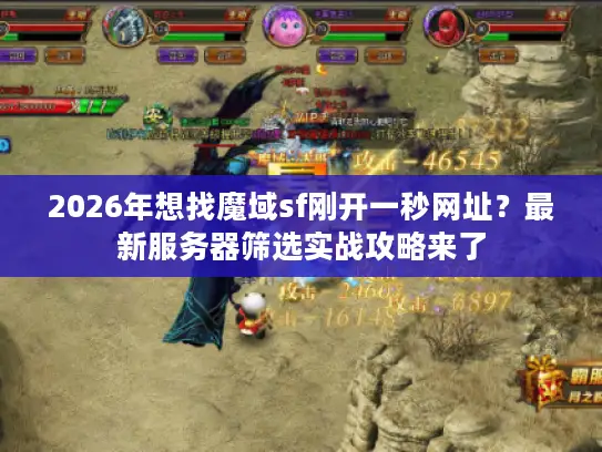 2026年想找魔域sf刚开一秒网址?最新服务器筛选实战攻略来了 2026年想找魔域sf刚开一秒网址?最新服务器筛选实战攻略来了