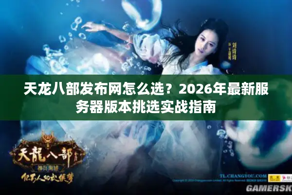 天龙八部发布网怎么选？2026年最新服务器版本挑选实战指南