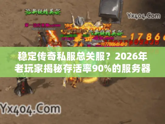 稳定传奇私服总关服？2026年老玩家揭秘存活率90%的服务器筛选法则