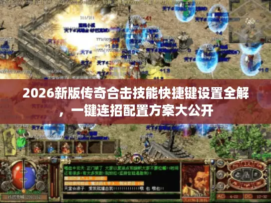 2026新版传奇合击技能快捷键设置全解，一键连招配置方案大公开