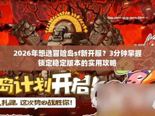 2026年想选冒险岛sf新开服?3分钟掌握锁定稳定版本的实用攻略 2026年想选冒险岛sf新开服?3分钟掌握锁定稳定版本的实用攻略
