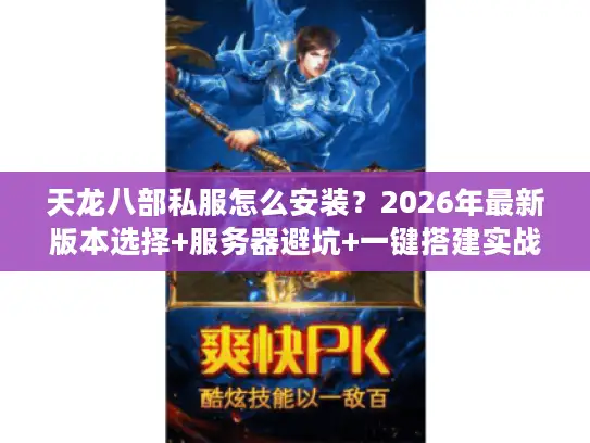 天龙八部私服怎么安装？2026年最新版本选择+服务器避坑+一键搭建实战指南