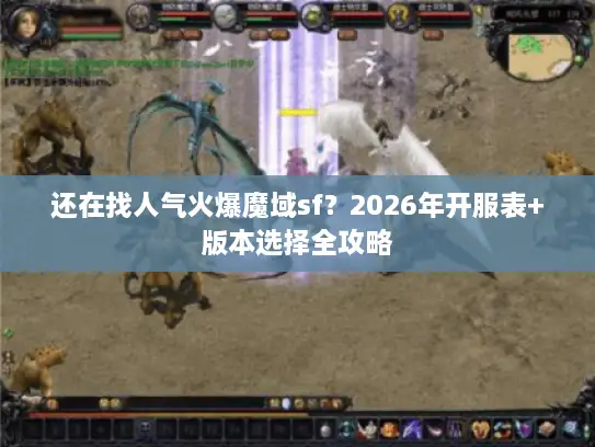 还在找人气火爆魔域sf？2026年开服表+版本选择全攻略