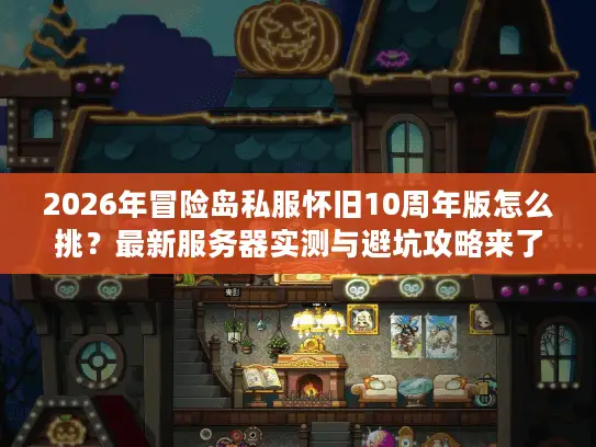 2026年冒险岛私服怀旧10周年版怎么挑？最新服务器实测与避坑攻略来了