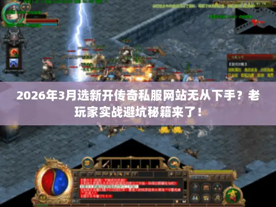 2026年3月选新开传奇私服网站无从下手？老玩家实战避坑秘籍来了！