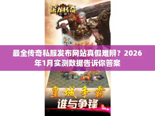 最全传奇私服发布网站真假难辨？2026年1月实测数据告诉你答案