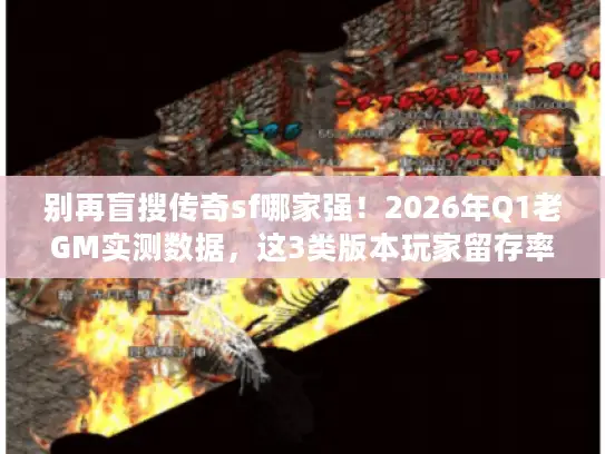 别再盲搜传奇sf哪家强！2026年Q1老GM实测数据，这3类版本玩家留存率破87%