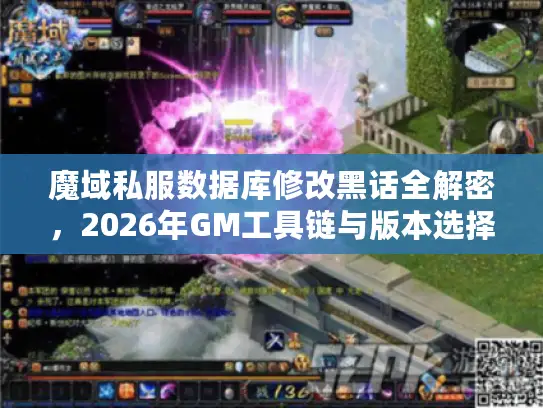 魔域私服数据库修改黑话全解密，2026年GM工具链与版本选择实战避坑指南