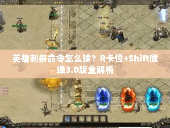 英雄刺杀命令怎么输？R卡位+Shift微操3.0版全解析