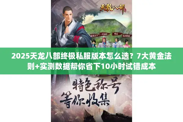 2025天龙八部终极私服版本怎么选？7大黄金法则+实测数据帮你省下10小时试错成本