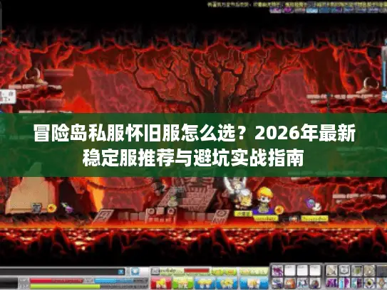 冒险岛私服怀旧服怎么选？2026年最新稳定服推荐与避坑实战指南