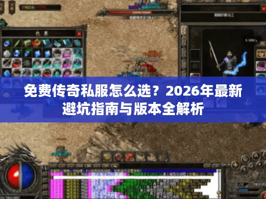 免费传奇私服怎么选？2026年最新避坑指南与版本全解析