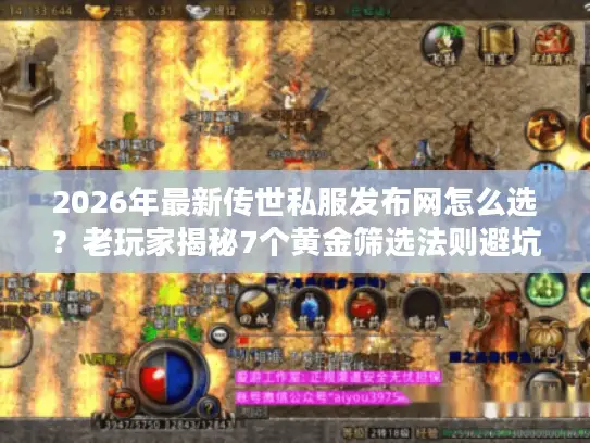 2026年最新传世私服发布网怎么选？老玩家揭秘7个黄金筛选法则避坑指南
