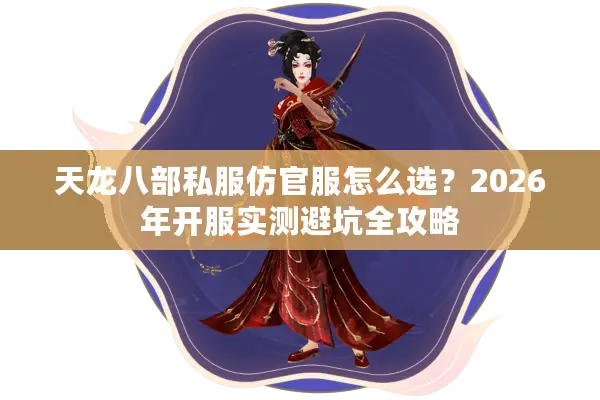 天龙八部私服仿官服怎么选?2026年开服实测避坑全攻略 天龙八部私服仿官服怎么选?2026年开服实测避坑全攻略