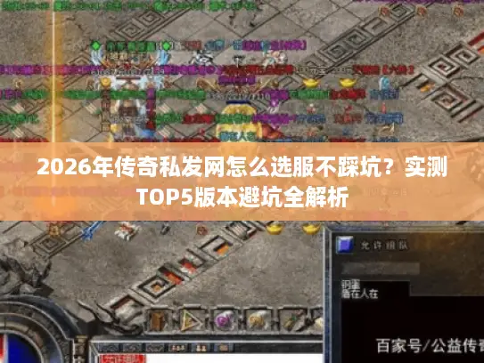 2026年传奇私发网怎么选服不踩坑?实测TOP5版本避坑全解析 2026年传奇私发网怎么选服不踩坑?实测TOP5版本避坑全解析