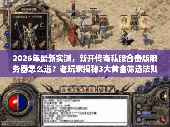 2026年最新实测,新开传奇私服合击版服务器怎么选?老玩家揭秘3大黄金筛选法则 2026年最新实测,新开传奇私服合击版服务器怎么选?老玩家揭秘3大黄金筛选法则