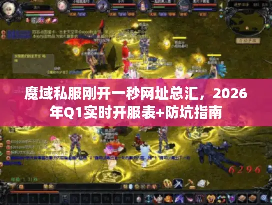 魔域私服刚开一秒网址总汇，2026年Q1实时开服表+防坑指南