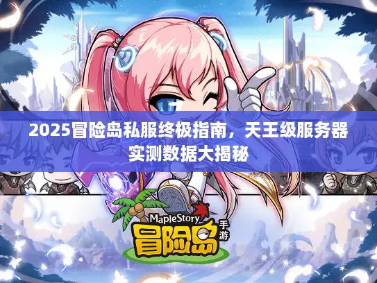 2025冒险岛私服终极指南，天王级服务器实测数据大揭秘