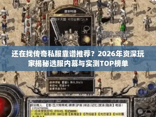 还在找传奇私服靠谱推荐？2026年资深玩家揭秘选服内幕与实测TOP榜单