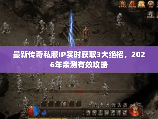 最新传奇私服IP实时获取3大绝招，2026年亲测有效攻略