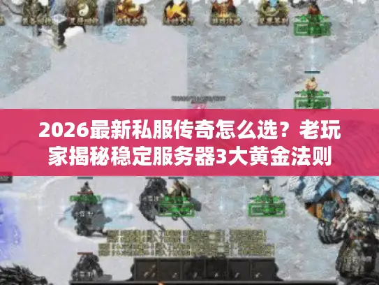 2026最新私服传奇怎么选？老玩家揭秘稳定服务器3大黄金法则