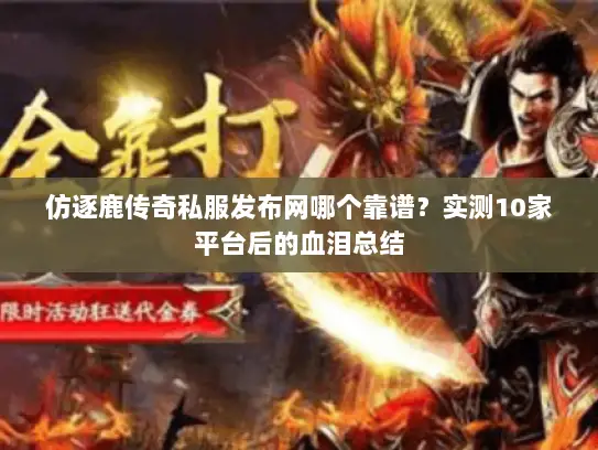 仿逐鹿传奇私服发布网哪个靠谱？实测10家平台后的血泪总结