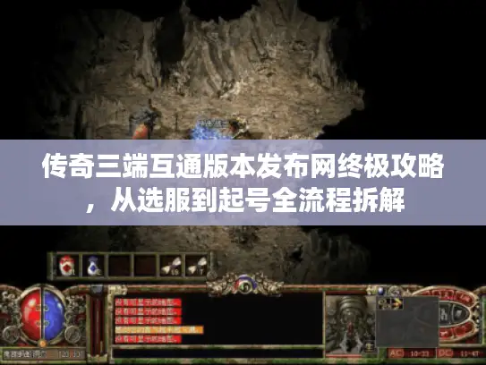 传奇三端互通版本发布网终极攻略,从选服到起号全流程拆解 传奇三端互通版本发布网终极攻略,从选服到起号全流程拆解