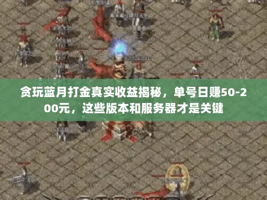 贪玩蓝月打金真实收益揭秘，单号日赚50-200元，这些版本和服务器才是关键